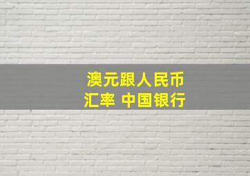 澳元跟人民币汇率 中国银行